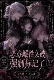恶毒雌性又被强制标记了